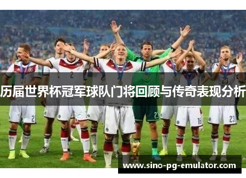 历届世界杯冠军球队门将回顾与传奇表现分析 历届世界杯冠军球队门将回顾与传奇表现分析