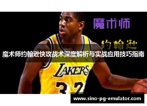 魔术师约翰逊快攻战术深度解析与实战应用技巧指南