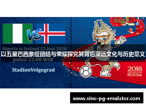 以五星巴西象征团结与荣耀探究其背后深远文化与历史意义