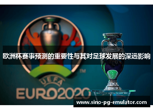 欧洲杯赛事预测的重要性与其对足球发展的深远影响 欧洲杯赛事预测的重要性与其对足球发展的深远影响