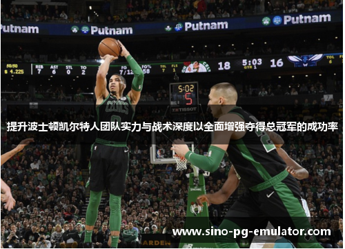 提升波士顿凯尔特人团队实力与战术深度以全面增强夺得总冠军的成功率 提升波士顿凯尔特人团队实力与战术深度以全面增强夺得总冠军的成功率