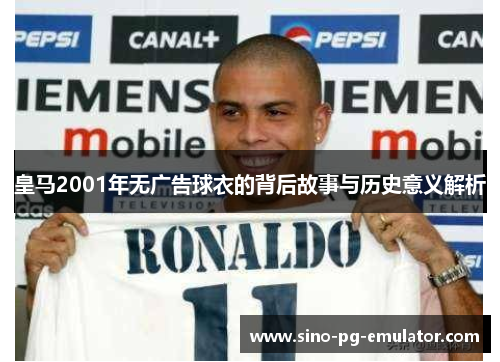 皇马2001年无广告球衣的背后故事与历史意义解析