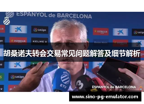 胡桑诺夫转会交易常见问题解答及细节解析
