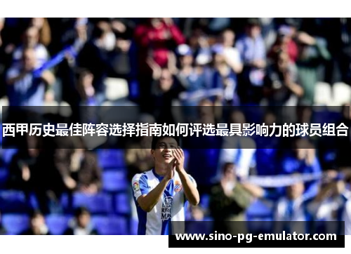 西甲历史最佳阵容选择指南如何评选最具影响力的球员组合