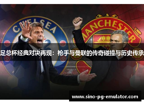 足总杯经典对决再现：枪手与曼联的传奇碰撞与历史传承