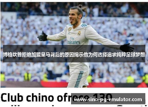 博格坎普拒绝加盟皇马背后的原因揭示他为何选择追求纯粹足球梦想 博格坎普拒绝加盟皇马背后的原因揭示他为何选择追求纯粹足球梦想