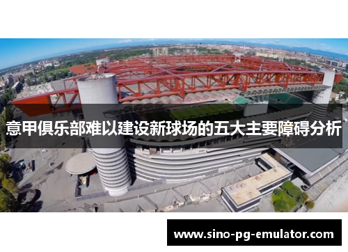 意甲俱乐部难以建设新球场的五大主要障碍分析