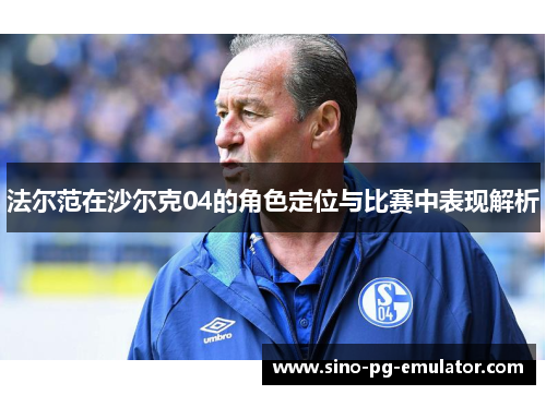 法尔范在沙尔克04的角色定位与比赛中表现解析