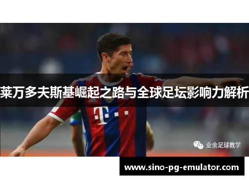 莱万多夫斯基崛起之路与全球足坛影响力解析