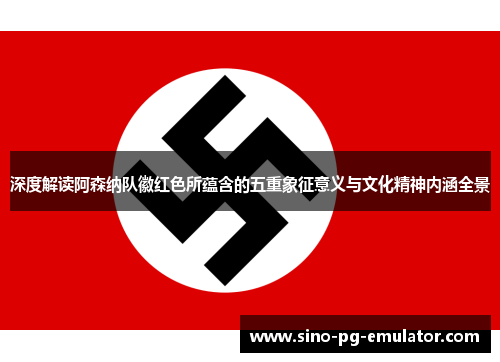 深度解读阿森纳队徽红色所蕴含的五重象征意义与文化精神内涵全景 深度解读阿森纳队徽红色所蕴含的五重象征意义与文化精神内涵全景
