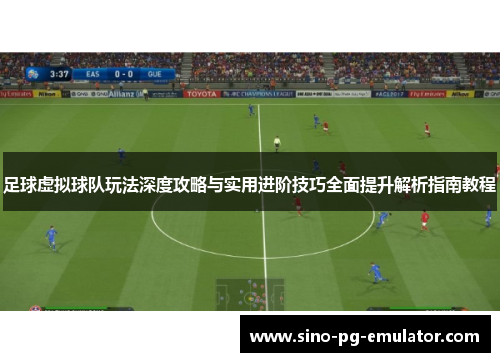 足球虚拟球队玩法深度攻略与实用进阶技巧全面提升解析指南教程