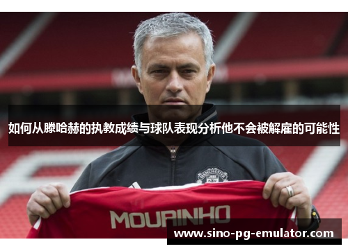 如何从滕哈赫的执教成绩与球队表现分析他不会被解雇的可能性 如何从滕哈赫的执教成绩与球队表现分析他不会被解雇的可能性