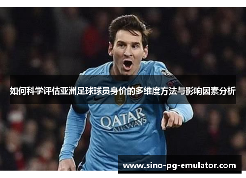 如何科学评估亚洲足球球员身价的多维度方法与影响因素分析 如何科学评估亚洲足球球员身价的多维度方法与影响因素分析