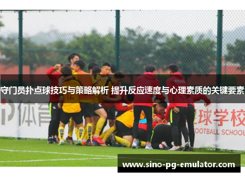 守门员扑点球技巧与策略解析 提升反应速度与心理素质的关键要素 守门员扑点球技巧与策略解析 提升反应速度与心理素质的关键要素