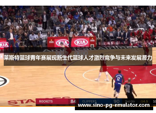 莱斯特篮球青年赛展现新生代篮球人才激烈竞争与未来发展潜力