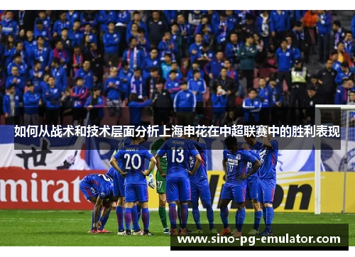 如何从战术和技术层面分析上海申花在中超联赛中的胜利表现