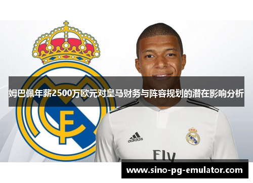 姆巴佩年薪2500万欧元对皇马财务与阵容规划的潜在影响分析