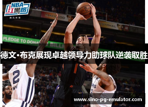德文·布克展现卓越领导力助球队逆袭取胜