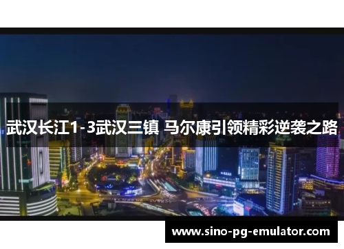 武汉长江1-3武汉三镇 马尔康引领精彩逆袭之路