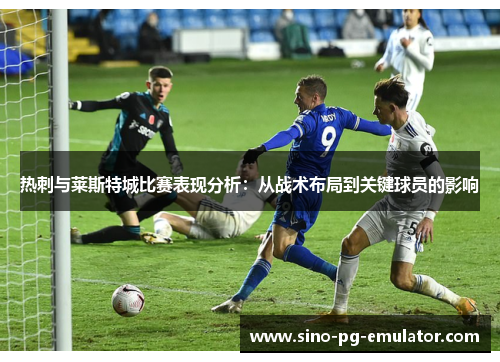 热刺与莱斯特城比赛表现分析：从战术布局到关键球员的影响