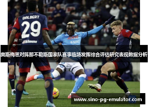 奥斯梅恩对阵那不勒斯国家队赛事临场发挥综合评估研究表现数据分析