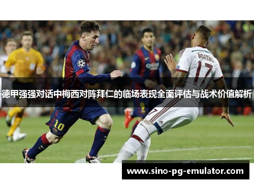 德甲强强对话中梅西对阵拜仁的临场表现全面评估与战术价值解析
