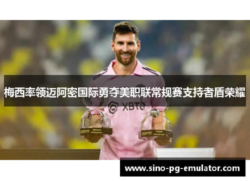 梅西率领迈阿密国际勇夺美职联常规赛支持者盾荣耀