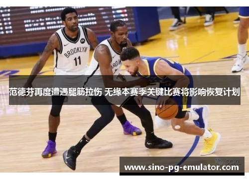 范德芬再度遭遇腿筋拉伤 无缘本赛季关键比赛将影响恢复计划