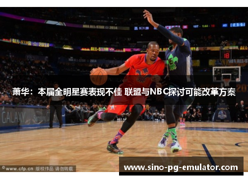 萧华：本届全明星赛表现不佳 联盟与NBC探讨可能改革方案
