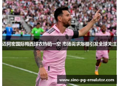 迈阿密国际梅西球衣热销一空 市场需求爆棚引发全球关注