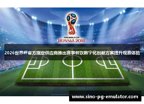 2026世界杯官方指定供应商推出赛事餐饮数字化创新方案提升观赛体验