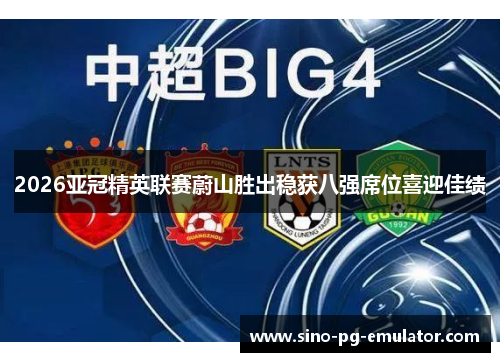 2026亚冠精英联赛蔚山胜出稳获八强席位喜迎佳绩