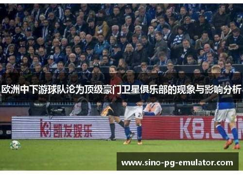 欧洲中下游球队沦为顶级豪门卫星俱乐部的现象与影响分析 欧洲中下游球队沦为顶级豪门卫星俱乐部的现象与影响分析